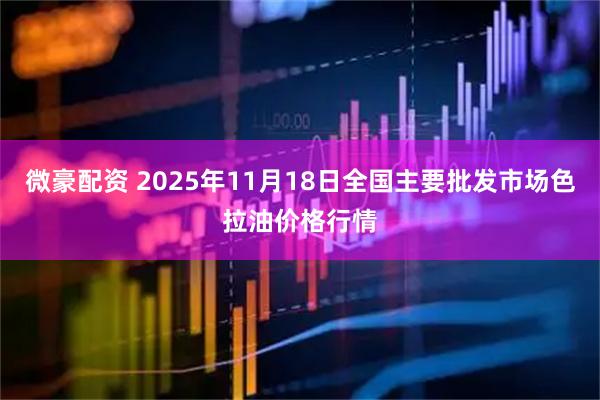 微豪配资 2025年11月18日全国主要批发市场色拉油价格行情