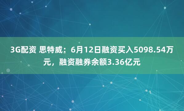 3G配资 思特威:6月12日融资买入5098.54万元,融资融券余额3.36亿元