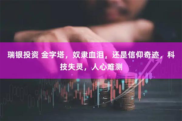 瑞银投资 金字塔，奴隶血泪，还是信仰奇迹，科技失灵，人心难测