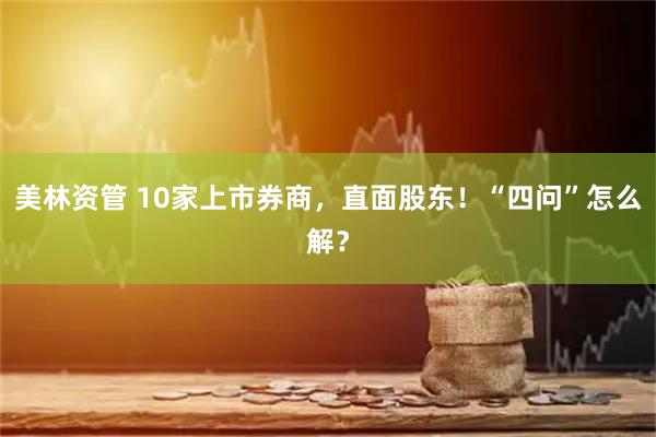 美林资管 10家上市券商，直面股东！“四问”怎么解？