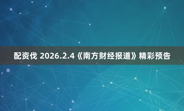 配资伐 2026.2.4《南方财经报道》精彩预告