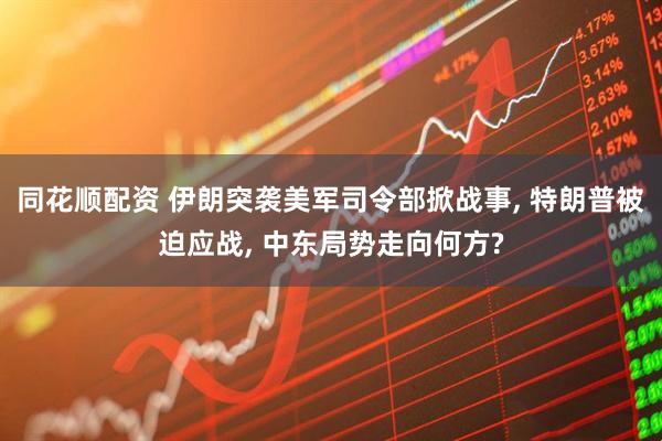 同花顺配资 伊朗突袭美军司令部掀战事, 特朗普被迫应战, 中东局势走向何方?